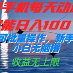 （7438期）一部手机每天动动手指就能日入100+可批量操作，新手小白无脑撸，收益无上限