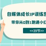 （7413期）自媒体-成长IP训练营【第4期】：带你从0到1跑通小红书-闭环（39节）