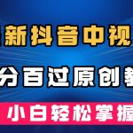 （7352期）最新抖音中视频百分百过原创教程，深度去重，小白轻松掌握