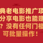 （7329期）经典老电影推广项目，分享电影也能赚佣金？没有任何门槛，可批量操作！