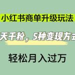 （7312期）小红书商单升级玩法，5天千粉，5种变现渠道，轻松月入1万+