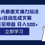（7300期）外面收费1980的今日头条图文爆力玩法,AI自动生成文案，隔天见收益 日入500+