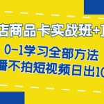 （7240期）抖店商品卡实战班+直播课-8月 0-1学习全部方法 不直播不拍短视频日出1000单