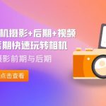 （7225期）A7M4·相机摄影+后期+视频拍摄+后期快速玩转相机，掌握摄影前期与后期