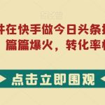 利用热点事件在快手做今日头条拉新，一周过万，篇篇爆火，转化率极高【揭秘】