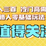 最新日入三百，冷门高需求消除路人零基础玩法【揭秘】