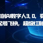 全网首创AI数字人3.0，变现强，起号飞快，超级红利期【揭秘】