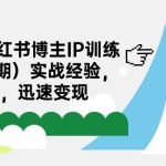 （7149期）28天-小红书博主IP训练营（第3期）实战经验，快速涨粉，迅速变现
