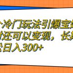 （7147期）一个冷门玩法引爆宝妈粉的同时还可以变现，长期项目轻松日入300+