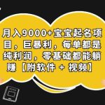 （7136期）月入9000+宝宝起名项目，巨暴利 每单都是纯利润，0基础躺赚【附软件+视频】