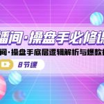 （7133期）直播间·操盘手必修课：直播间·操盘手底层逻辑解析与爆款打造（8节课）