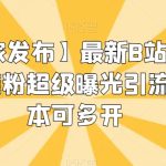 【独家发布】最新B站创业粉精准粉超级曝光引流附脚本可多开【揭秘】