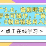 短剧推广3.0，微剧吧渠道高收益，多平台可操作，广告+支付双收益，0粉丝轻松月入过万【揭秘】