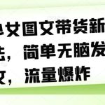 AI少女图文带货新玩法，简单无脑发图文，流量爆炸【揭秘】