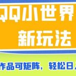 QQ小世界最新玩法，搬运作品可矩阵，轻松日入500+【揭秘】
