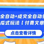 流量全自动+成交全自动保姆级傻瓜式玩法【付费文章】