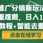 短剧推广分销新玩法，解决去重难题，日入1000+（教程+智能去重）【揭秘】