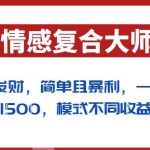 闷声发财的情感复合大师项目，简单且暴利，一单利润300-1500，模式不同收益不同【揭秘】