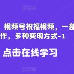 新风口项目，视频号祝福视频，一部手机操作，多种变现方式【揭秘】