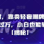 每天两小时，靠卖轻奢潮牌，日入过千，月入过万，小白也能轻松上手【揭秘】