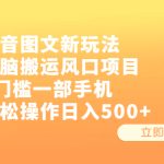 （6527期）抖音图文新玩法，无脑搬运风口项目，0门槛一部手机轻松操作日入500+