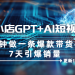 （6520期）抖音小店GPT+AI短视频实训 10分钟做一条爆款带货视频 7天引爆销量（更新）
