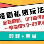 （6464期）短剧私域玩法，全新思路，0门槛可做，一单变现9.9-99不等（教程+素材）