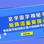 （6445期）玄学国学神秘学矩阵·流量变现课，带你操作如何透过强大的矩阵号流量变现