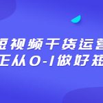 （6442期）2023短视频干货·运营课，真正从0-1做好短视频（30节课）