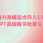 （6397期）AI微头条掘金术月入6000+ 微头条GPT高级指令批量写大量爆文