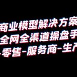 （6352期）抖音商业 模型解决方案大课 全网全渠道操盘手 个人-零售-服务商-生产-农商