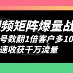 （6323期）短视频-矩阵爆量战法，账号数翻1倍客户多10倍，快速收获千万流量