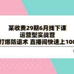 （6267期）某收费29期6月线下课-运营型实战营 单品打爆防退术 直播间快速上100人等