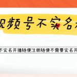 （6240期）视频号引流不需要实名开播技术 无限注册新视频号无限开播都不需要实名开播