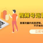 （6229期）视频号运营特训营，直播流量的底层逻辑，解决直播间没流量，不开单的窘境