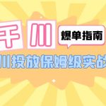 （6151期）千川-爆单实战指南：千川投放保姆级实战课（22节课时）