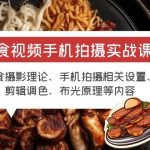 （6099期）美食视频手机拍摄实战课 美食摄影+手机拍摄相关设置+剪辑调色+布光原理等