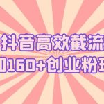 （5963期）抖音高效截流日加160+创业粉玩法：详细操作实战演示！