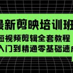 （5953期）最新剪映培训班，短视频剪辑全套教程，从入门到精通零基础速成