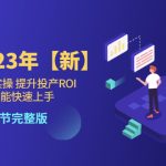 （5901期）千川课23年【新】从0-1开始实操 提升投产ROI 新手也能快速上手 22节完整版