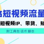 （5883期）2023短视频流量实战 本地、短视频IP、带货、知识付费（附工具包 话术 脚本)
