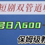 （5850期）单号日入600+最新短剧双管道收益【详细教程】