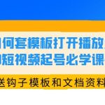 （5843期）如何套模板打开播放量，2023短视频起号必学课44节（送钩子模板和文档资料）