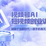 （5827期）视频号AI短视频创业训练营 超级个体新时代 一部手机每天只需1小时轻松创业
