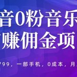 （5815期）抖音0粉音乐推广赚佣金项目，外边割799，一部手机0成本就可操作，月入5000+