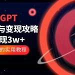 （5763期）ChatGPT运营-秘诀与变现攻略：3天变现1w+ GPT最全面的实用教程（100节课）