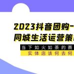 （5687期）2023抖音团购-本地同城生活运营策略 当下如火如荼的赛道·实体店该何去何从