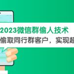 （5638期）2023微信群偷人技术，偷取同行群客户，实现超精准拓客【教程+软件】