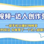 （5634期）短视频-达人创作营 一部手机玩赚好物种草 团购探店 你就是下一个达人超新星
