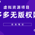 （5622期）【白龙笔记】拼多多无版权网课项目，月入5000的长期项目，玩法详细拆解